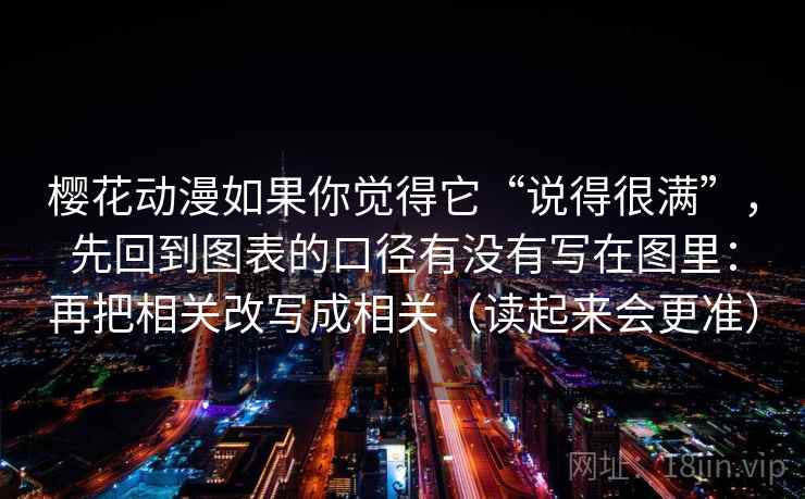 樱花动漫如果你觉得它“说得很满”，先回到图表的口径有没有写在图里：再把相关改写成相关（读起来会更准）