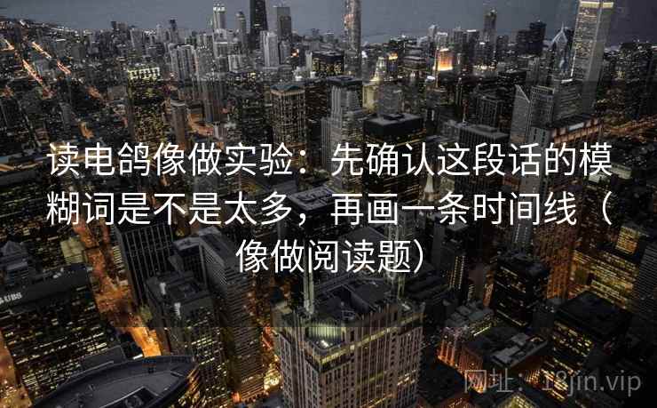 读电鸽像做实验：先确认这段话的模糊词是不是太多，再画一条时间线（像做阅读题）