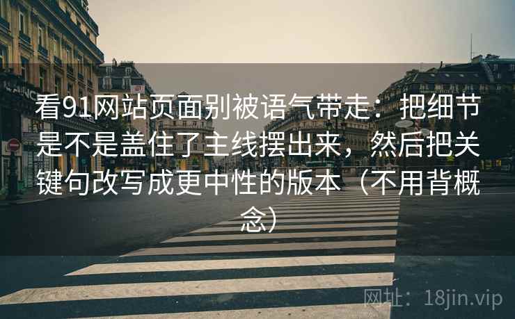 看91网站页面别被语气带走：把细节是不是盖住了主线摆出来，然后把关键句改写成更中性的版本（不用背概念）