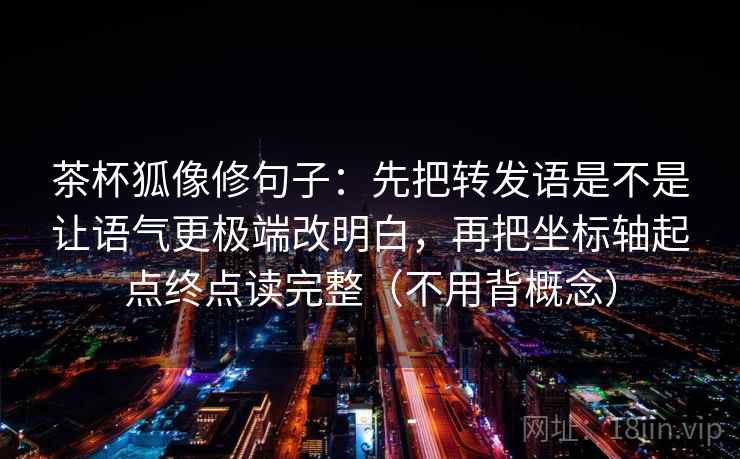 茶杯狐像修句子：先把转发语是不是让语气更极端改明白，再把坐标轴起点终点读完整（不用背概念）