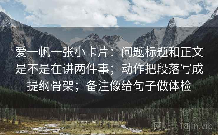 爱一帆一张小卡片：问题标题和正文是不是在讲两件事；动作把段落写成提纲骨架；备注像给句子做体检
