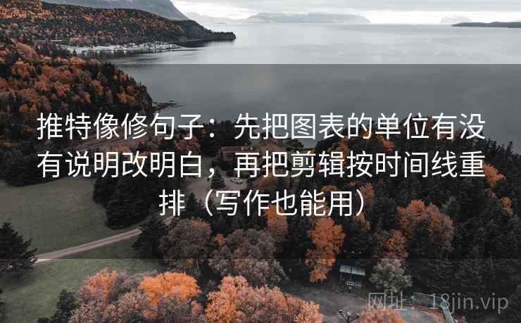 推特像修句子：先把图表的单位有没有说明改明白，再把剪辑按时间线重排（写作也能用）
