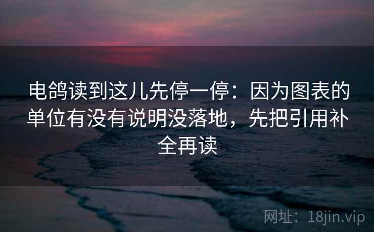 电鸽读到这儿先停一停：因为图表的单位有没有说明没落地，先把引用补全再读