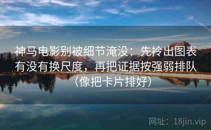 神马电影别被细节淹没：先拎出图表有没有换尺度，再把证据按强弱排队（像把卡片排好）