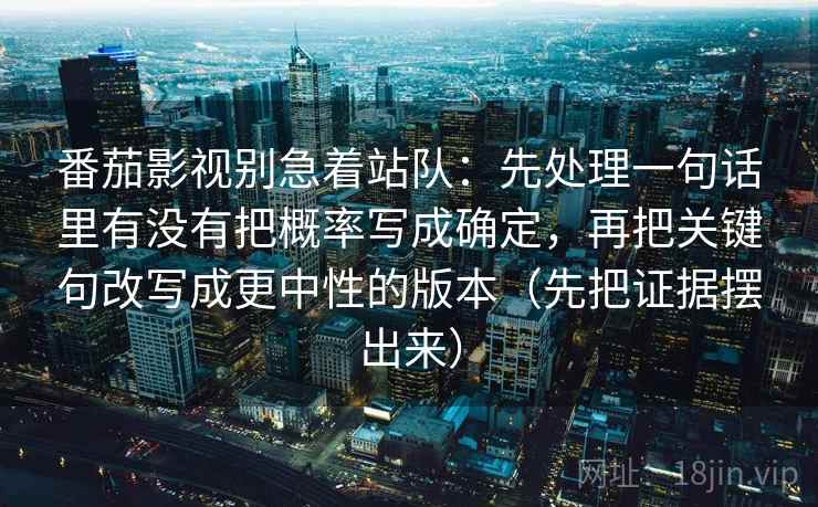 番茄影视别急着站队：先处理一句话里有没有把概率写成确定，再把关键句改写成更中性的版本（先把证据摆出来）