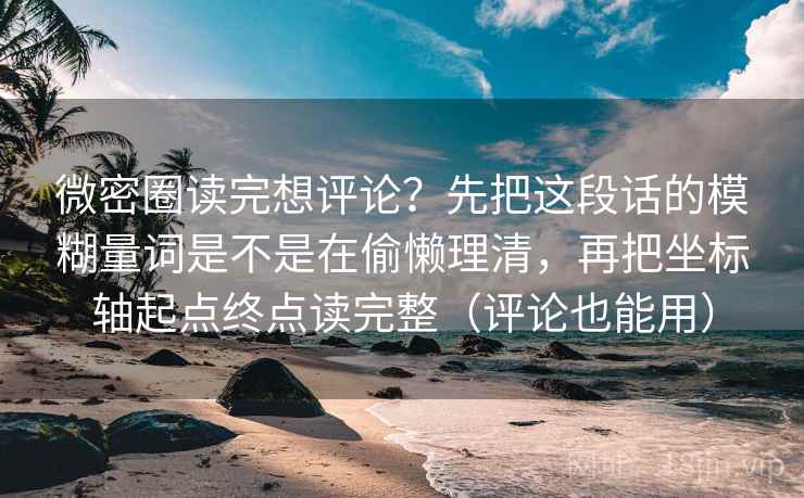 微密圈读完想评论？先把这段话的模糊量词是不是在偷懒理清，再把坐标轴起点终点读完整（评论也能用）